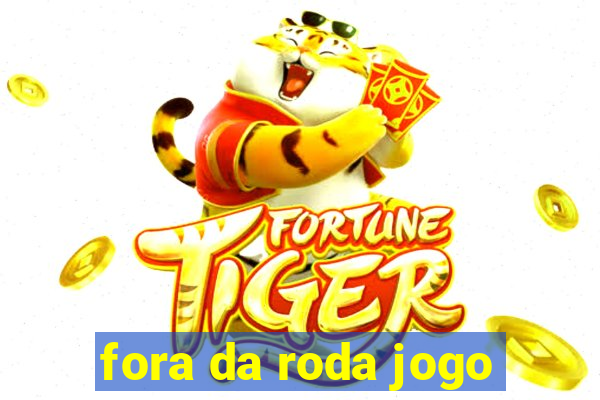 fora da roda jogo